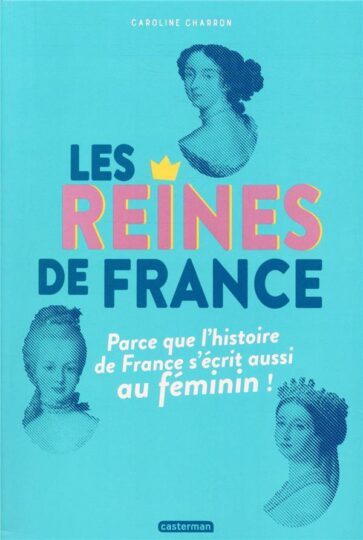 Les reines de France ; parce que l’histoire de France s’écrit aussi au féminin !